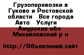 Грузоперевозки в Гуково и Ростовской области - Все города Авто » Услуги   . Амурская обл.,Михайловский р-н